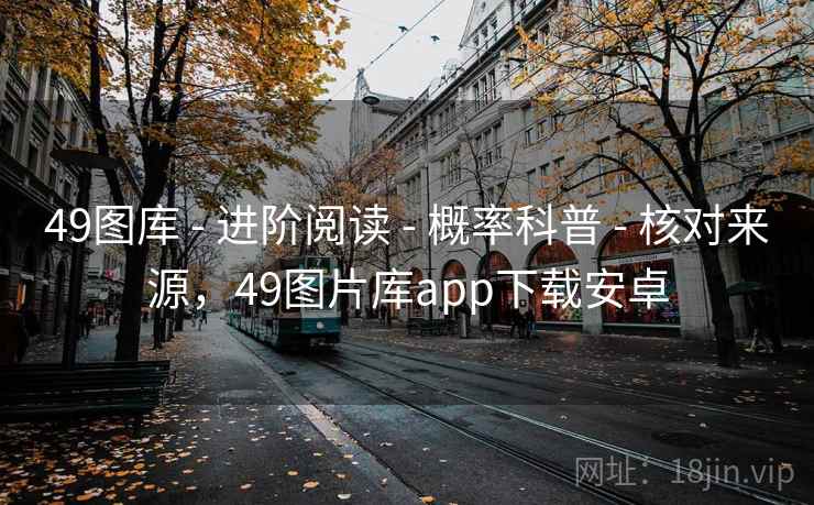 49图库 - 进阶阅读 - 概率科普 - 核对来源，49图片库app下载安卓