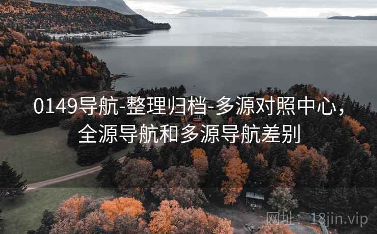 0149导航-整理归档-多源对照中心，全源导航和多源导航差别