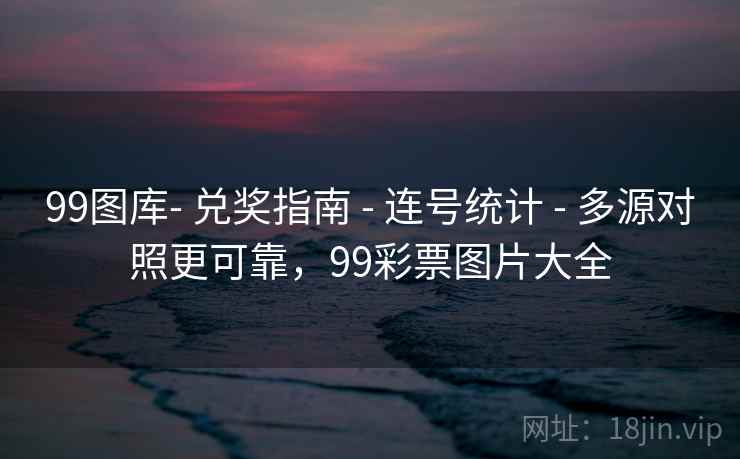 99图库- 兑奖指南 - 连号统计 - 多源对照更可靠，99彩票图片大全