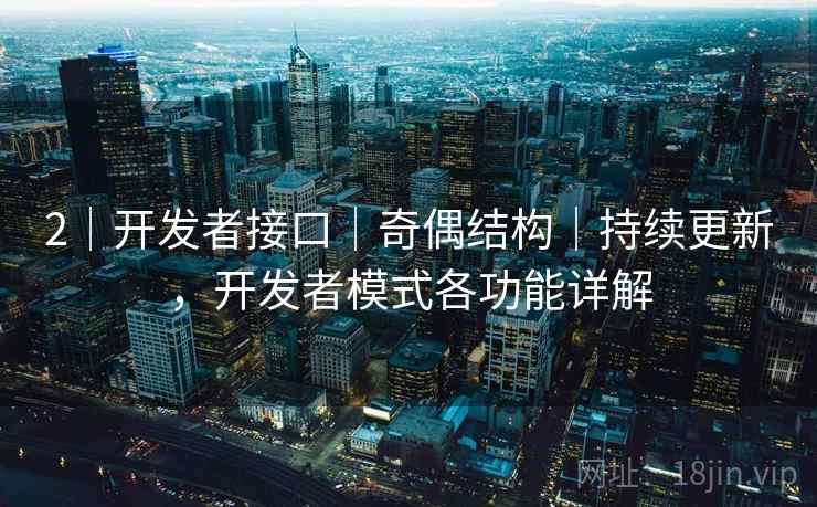 2|开发者接口|奇偶结构|持续更新,开发者模式各功能详解 2|开发者接口|奇偶结构|持续更新,开发者模式各功能详解