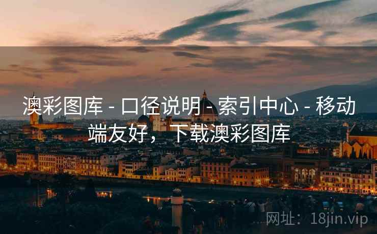 澳彩图库 - 口径说明 - 索引中心 - 移动端友好，下载澳彩图库