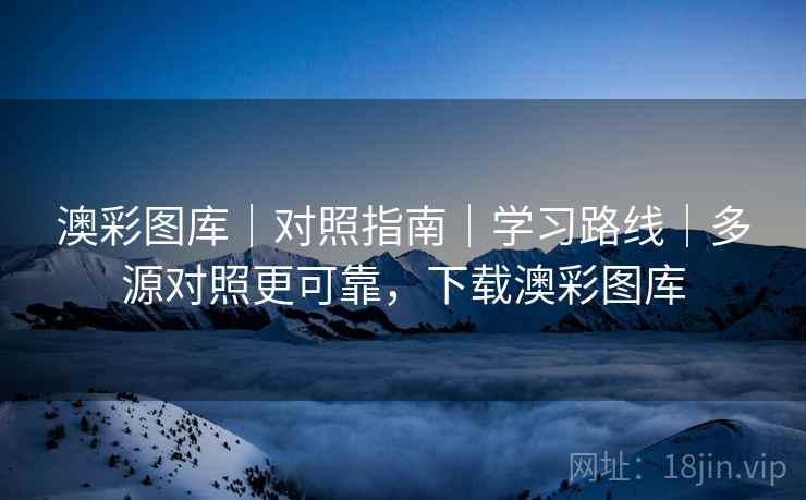 澳彩图库｜对照指南｜学习路线｜多源对照更可靠，下载澳彩图库