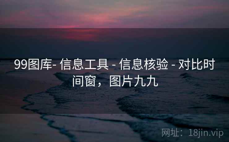 99图库- 信息工具 - 信息核验 - 对比时间窗，图片九九