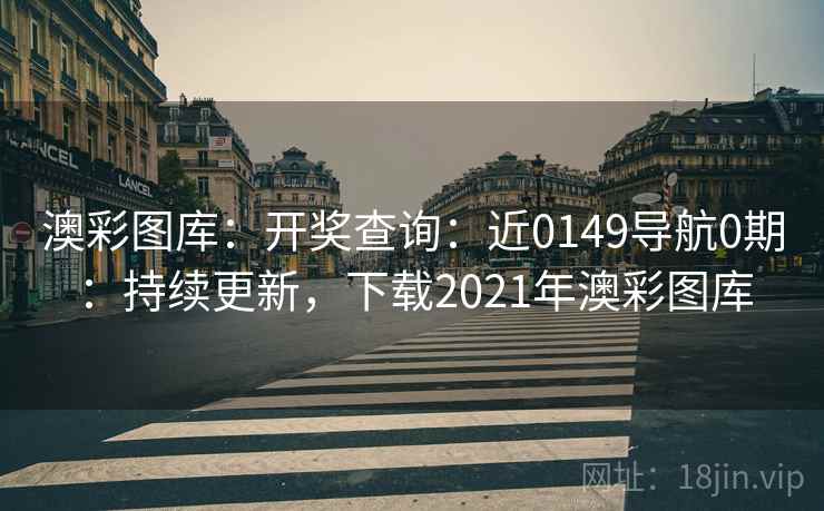 澳彩图库：开奖查询：近0149导航0期：持续更新，下载2021年澳彩图库
