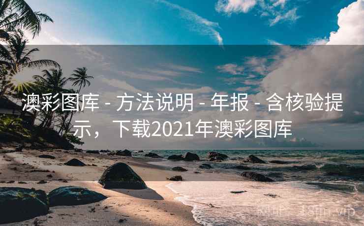 澳彩图库 - 方法说明 - 年报 - 含核验提示，下载2021年澳彩图库