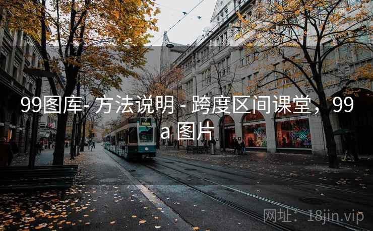 99图库- 方法说明 - 跨度区间课堂,99a 图片 99图库- 方法说明 - 跨度区间课堂,99a 图片
