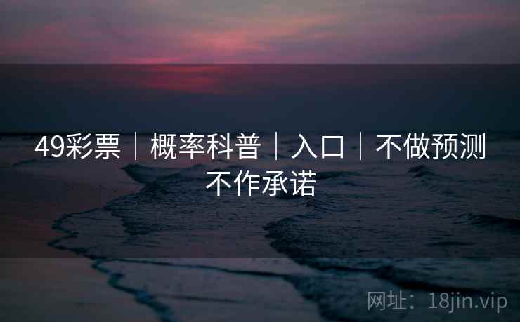 49彩票|概率科普|入口|不做预测不作承诺 49彩票|概率科普|入口|不做预测不作承诺