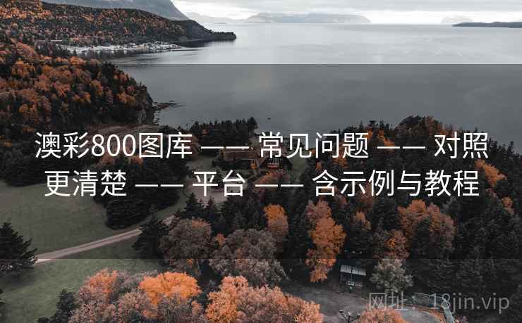 澳彩800图库 —— 常见问题 —— 对照更清楚 —— 平台 —— 含示例与教程 澳彩800图库 —— 常见问题 —— 对照更清楚 —— 平台 —— 含示例与教程