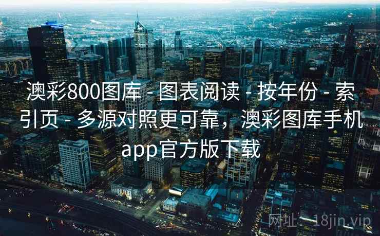 澳彩800图库 - 图表阅读 - 按年份 - 索引页 - 多源对照更可靠，澳彩图库手机app官方版下载