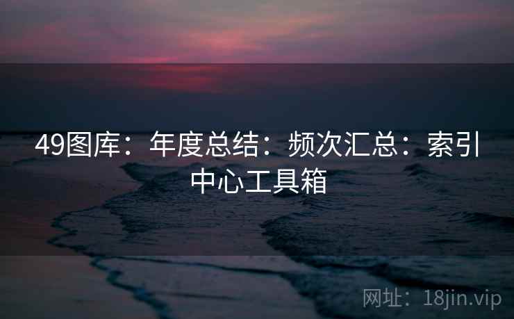 49图库：年度总结：频次汇总：索引中心工具箱